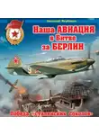 Николай Якубович - Наша авиация в Битве за Берлин. Победа «сталинских соколов»