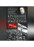 Филипп Шейдеман - Крушение Германской империи. Воспоминания первого канцлера Веймарской республики о распаде великой державы. 1914–1922 гг.