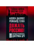 Аллен Даллес - Дожать Россию! Как осуществлялась Доктрина ЦРУ