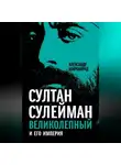 Александр Широкорад - Султан Сулейман Великолепный и его империя