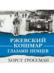 Хорст Гроссман - Ржевский кошмар глазами немцев