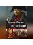 Рональд Делдерфилд - Крушение империи Наполеона. Военно-исторические хроники