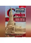 Алексей Рогачев - Москва. Великие стройки социализма