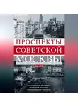 Алексей Рогачев - Проспекты советской Москвы. История реконструкции главных улиц города. 1935–1990