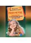 Мария Монтессори - Мой метод. Руководство по воспитанию детей от 3 до 6 лет