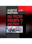 Андрей Маркин - Как России победить Америку?