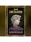 Юрий Емельянов - Рождение и гибель цивилизаций