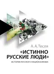 Андрей Тесля - Истинно русские люди. История русского национализма