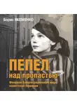 Борис Якеменко - Пепел над пропастью. Феномен Концентрационного мира нацистской Германии и его отражение в социокультурном пространстве Европы середины – второй половины ХХ столетия