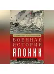 Александр Спеваковский - Военная история Японии. От завоеваний древности до милитаризма XX века