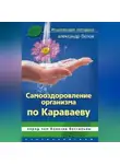 Александр Белов - Самооздоровление по Караваеву. Перед чем болезни бессильны