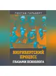 Гюстав Гильберт - Нюрнбергский процесс глазами психолога