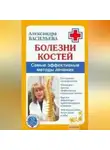 Александра Васильева - Болезни костей. Самые эффективные методы лечения
