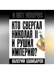 Валерий Шамбаров - Кто свергал Николая II и рушил империю?