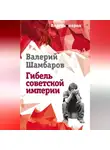Валерий Шамбаров - Гибель советской империи