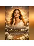 Лилия Роуз - Как укрепить свою самооценку: психология внутренней силы.