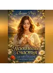 Лилия Роуз - Психология счастья: как найти радость в маленьких вещах.