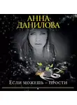 Анна Данилова - Если можешь – прости