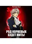 Антон Кун - Род Корневых будет жить! Том 3
