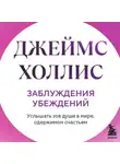 Джеймс Холлис - Заблуждения убеждений. Услышать зов души в мире, одержимом счастьем