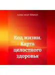 Александр Шмидт - Код жизни. Карта целостного здоровья