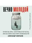 Александр Некрасов - Вечно молодой. Почему мы умны, талантливы и несчастны, или как найти себя в мире возможностей