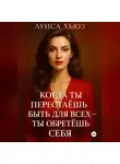 Луиса Хьюз - Когда ты перестаёшь быть для всех – ты обретёшь себя
