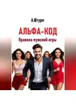 Александр Штурм - Альфа-код. Правила мужской игры