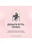 Татьяна Комиссарова - Деньги есть. Точка. Финансовая стратегия для женщин, которые хотят безопасности и свободы
