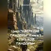 Постер книги Цикл «НАСЛЕДИЕ ПАНДОРЫ» Книга 1 «2145: КОД ПАНДОРЫ»