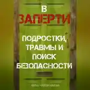 Постер книги ВЗАПЕРТИ: ПОДРОСТКИ, ТРАВМЫ И ПОИСК БЕЗОПАСНОСТИ