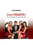 Александр Штурм - Статус “Победитель”: Как стать мужчиной, за которым идут