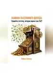 Роберт Найман - Машина пассивного дохода. Создайте систему, которая кормит вас 24/7