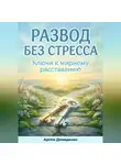 Артем Демиденко - Развод без стресса: Ключи к мирному расставанию