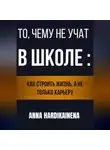 Anna Hardikainena - То, чему не учат в школе: как строить жизнь, а не только карьеру