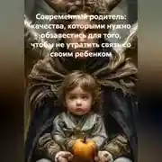 Постер книги Современный родитель, качества которыми нужно обзавестись для того, чтобы не утратить связь со своим ребенком.
