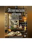 Леонид Космодемьянский - Arsenicum album: От абсолютного яда к лекарству для измождённой души. Искусство находить порядок в хаосе страха