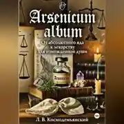 Постер книги Arsenicum album: От абсолютного яда к лекарству для измождённой души. Искусство находить порядок в хаосе страха