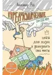 Александр Рей - Предназначение. Найти дело жизни и реализовать свои мечты