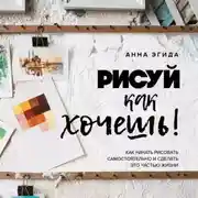 Постер книги Рисуй как хочешь! Как начать рисовать самостоятельно и сделать это частью жизни