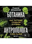 Станислав Дробышевский - Ботаника антрополога. Как растения создали человека. Ёлки-палки