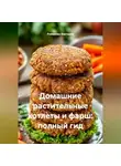 Романова Виктория - Домашние растительные котлеты и фарш: полный гид