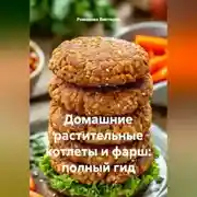 Постер книги Домашние растительные котлеты и фарш: полный гид