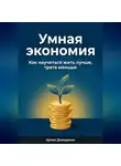 Артем Демиденко - Умная экономия: Как научиться жить лучше, тратя меньше