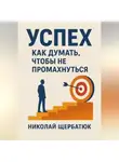 Николай Щербатюк - Успех. Как думать, чтобы не промахнуться