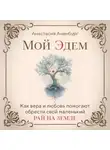 Анастасия Аненбург - Мой Эдем. Как вера и любовь помогают обрести свой маленький рай на земле