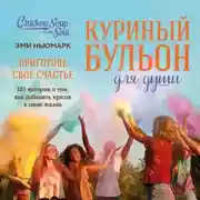 Постер книги Куриный бульон для души. Приготовь свое счастье. 101 история о том, как добавить красок в свою жизнь