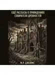 Монтегю Родс Джеймс - Ещё рассказы о привидениях собирателя древностей