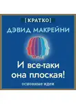 Культур-Мультур - И все-таки она плоская! Удивительная наука о том, как меняются убеждения, верования и мнения. Дэвид Макрейни. Кратко