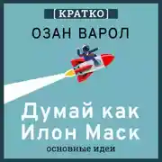 Постер книги Думай как Илон Маск. И другие простые стратегии для гигантского скачка в работе и жизни. Озан Варол. Кратко
